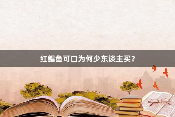 红鲳鱼可口为何少东谈主买？