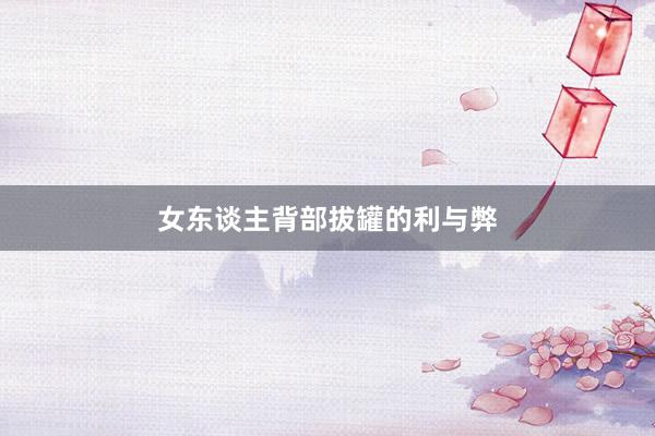 女东谈主背部拔罐的利与弊