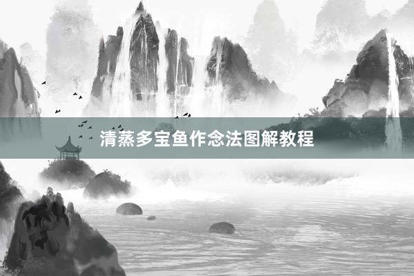 清蒸多宝鱼作念法图解教程