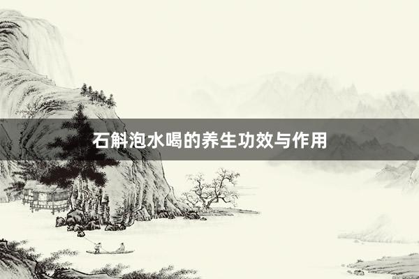 石斛泡水喝的养生功效与作用